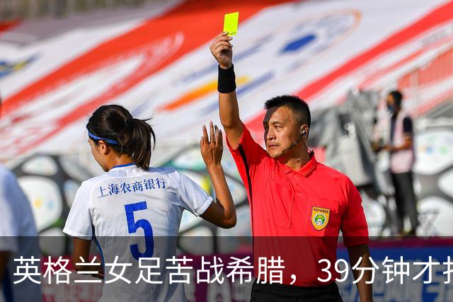 英格兰女足苦战希腊，39分钟才打破僵局